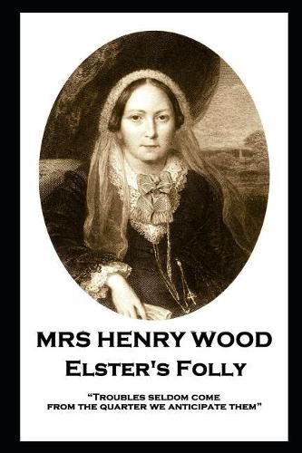 Mrs Henry Wood - Elster's Folly: Troubles seldom come from the quarter we anticipate them