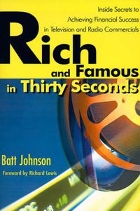 Cover image for Rich and Famous in Thirty Seconds: Inside Secrets to Achieving Financial Success in Television and Radio Commercials