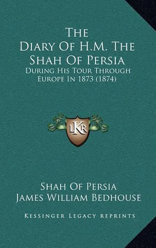 The Diary of H.M. the Shah of Persia: During His Tour Through Europe in 1873 (1874)