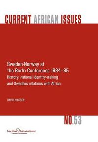 Cover image for Sweden-Norway at the Berlin Conference 1884-85. History, National Identity-Making and Sweden's Relations with Africa