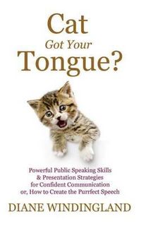 Cover image for Cat Got Your Tongue?: Powerful Public Speaking Skills & Presentation Strategies for Confident Communication or, How to Create the Purrfect Speech