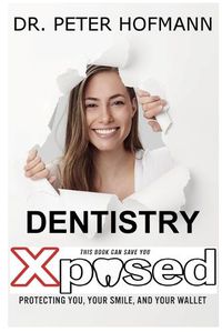 Cover image for Dentistry Xposed: Protecting You, Your Smile, and Your Wallet