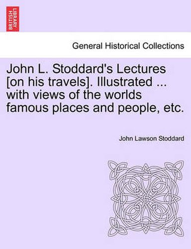 Cover image for John L. Stoddard's Lectures [On His Travels]. Illustrated ... with Views of the Worlds Famous Places and People, Etc.