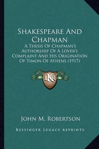 Shakespeare and Chapman: A Thesis of Chapman's Authorship of a Lover's Complaint and His Origination of Timon of Athens (1917)