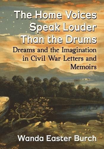 Cover image for The Home Voices Speak Louder Than the Drums: Dreams and the Imagination in Civil War Letters and Memoirs