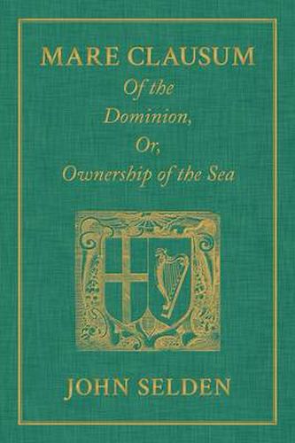 Mare Clausum. of the Dominion, Or, Ownership of the Sea. Two Books