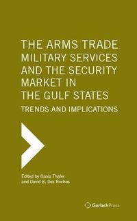 Cover image for The Arms Trade, Military Services and the Security Market in the Gulf States: Trends and Implications