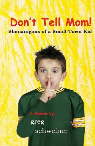Cover image for Don't Tell Mom! Shenanigans of a Small-Town Kid