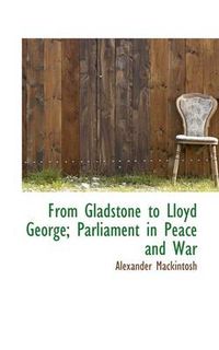 Cover image for From Gladstone to Lloyd George; Parliament in Peace and War