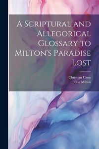 Cover image for A Scriptural and Allegorical Glossary to Milton's Paradise Lost