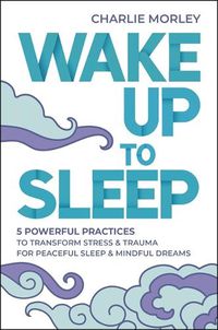 Cover image for Wake Up to Sleep: 5 Powerful Practices to Transform Stress and Trauma for Peaceful Sleep and Mindful Dreams