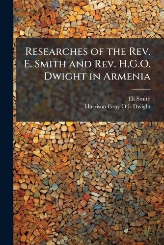 Cover image for Researches of the Rev. E. Smith and Rev. H.G.O. Dwight in Armenia