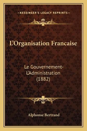 L'Organisation Francaise: Le Gouvernement-L'Administration (1882)