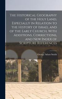 Cover image for The Historical Geography of the Holy Land, Especially in Relation to the History of Israel and of the Early Church, With Additions, Corrections, and new Index of Scripture References