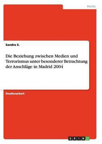 Cover image for Die Beziehung Zwischen Medien Und Terrorismus Unter Besonderer Betrachtung Der Anschlage in Madrid 2004