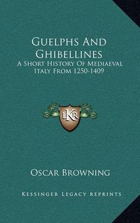 Cover image for Guelphs and Ghibellines: A Short History of Mediaeval Italy from 1250-1409