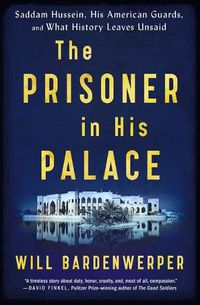 Cover image for The Prisoner in His Palace: Saddam Hussein, His American Guards, and What History Leaves Unsaid