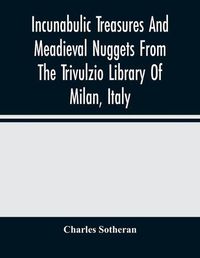 Cover image for Incunabulic Treasures And Meadieval Nuggets From The Trivulzio Library Of Milan, Italy: Including Vellum Manuscripts Of The Thirteenth To Seventeenth Centuries