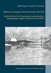 Cover image for Dokumente herausgegeben wahrend des Krieges 1914-1918: Bericht des Herrn Dr. F. Paravicini uber seinen Besuch der Gefangenenlager in Japan (30. Juni bis 16. Juli 1918)