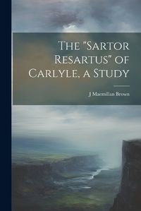 Cover image for The "Sartor Resartus" of Carlyle, a Study