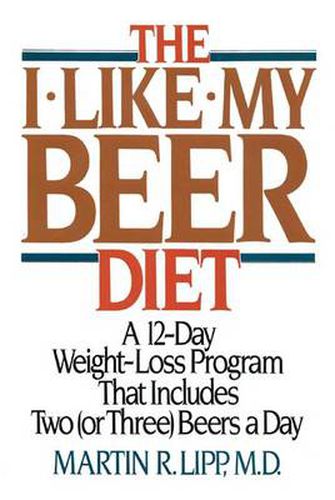 Cover image for The I-Like-My-Beer Diet: A 12-Day Weight-Loss Program That Includes Two (or Three) Beers a Day