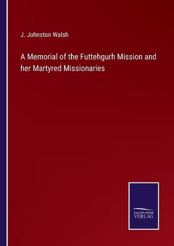 Cover image for A Memorial of the Futtehgurh Mission and her Martyred Missionaries