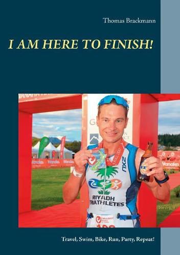 Cover image for I am here to Finish!: Travel, Swim, Bike, Run, Party, Repeat!