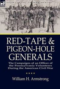 Cover image for Red-Tape and Pigeon-Hole Generals: the Campaigns of an Officer of the Pennsylvania Volunteers During the American Civil War