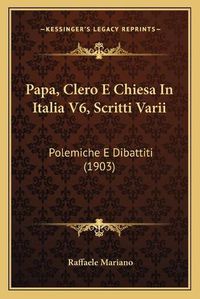 Cover image for Papa, Clero E Chiesa in Italia V6, Scritti Varii: Polemiche E Dibattiti (1903)