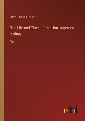 Cover image for The Life and Times of the Hon. Algernon Sydney