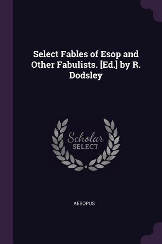 Cover image for Select Fables of Esop and Other Fabulists. [Ed.] by R. Dodsley