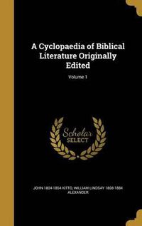 Cover image for A Cyclopaedia of Biblical Literature Originally Edited; Volume 1