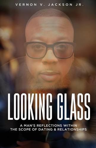 Cover image for Looking Glass: A Man's Reflections Within the Scope of Dating & Relationships