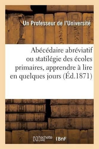 Cover image for Abecedaire Abreviatif Ou Nouvelle Statilegie Des Ecoles Primaires Seule Methode Au Moyen: de Laquelle Il Soit Certainement Possible d'Apprendre A Lire En Quelques Jours Seulement
