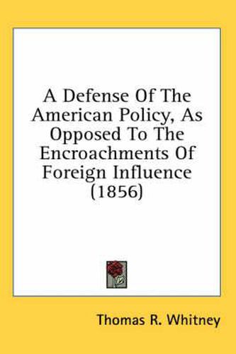 Cover image for A Defense Of The American Policy, As Opposed To The Encroachments Of Foreign Influence (1856)