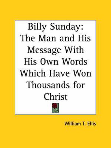 Cover image for Billy Sunday: the Man and His Message with His Own Words Which Have Won Thousands for Christ (1914): The Man and His Message with His Own Words Which Have Won Thousands for Christ