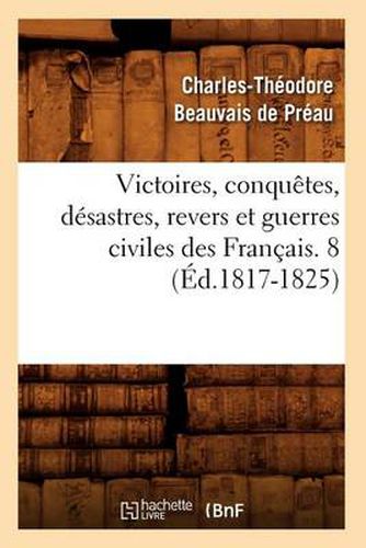 Victoires, Conquetes, Desastres, Revers Et Guerres Civiles Des Francais. 8 (Ed.1817-1825)