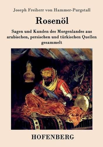 Rosenoel. Erstes und zweytes Flaschchen: Sagen und Kunden des Morgenlandes aus arabischen, persischen und turkischen Quellen gesammelt