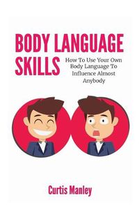 Cover image for Body Language Skills: How To Use Your Own Body Language To Influence Almost Anybody