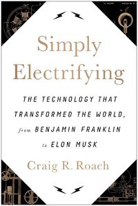 Cover image for Simply Electrifying: The Technology that Transformed the World, from Benjamin Franklin to Elon Musk