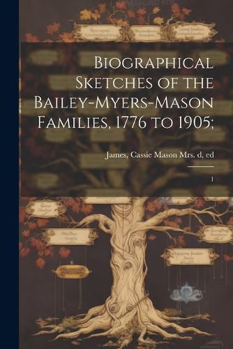 Cover image for Biographical Sketches of the Bailey-Myers-Mason Families, 1776 to 1905;