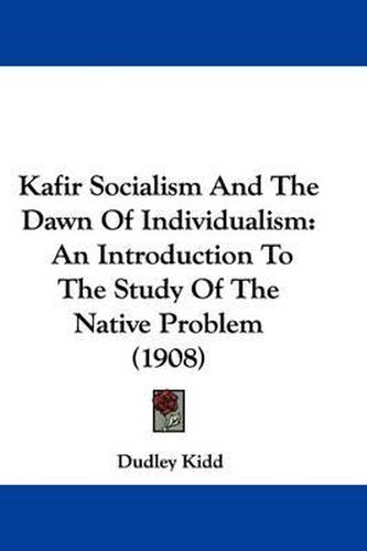 Cover image for Kafir Socialism and the Dawn of Individualism: An Introduction to the Study of the Native Problem (1908)