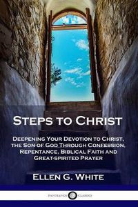 Cover image for Steps to Christ: Deepening Your Devotion to Christ, the Son of God Through Confession, Repentance, Biblical Faith and Great-spirited Prayer