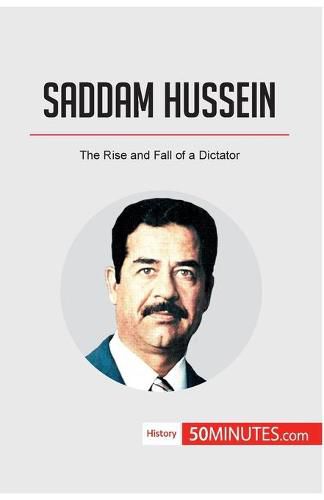 Saddam Hussein: The Rise and Fall of a Dictator