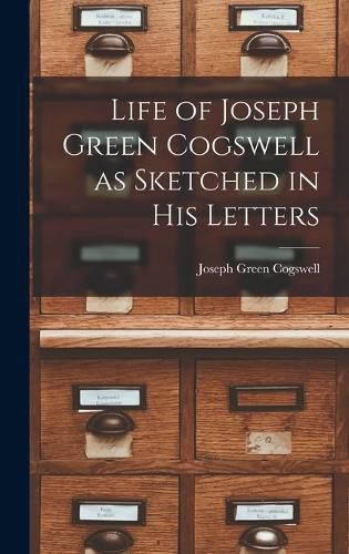 Life of Joseph Green Cogswell as Sketched in His Letters