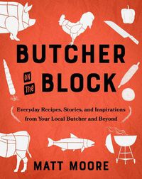 Cover image for Butcher on the Block: Everyday Recipes, Stories, and Inspirations from Your Local Butcher and Beyond