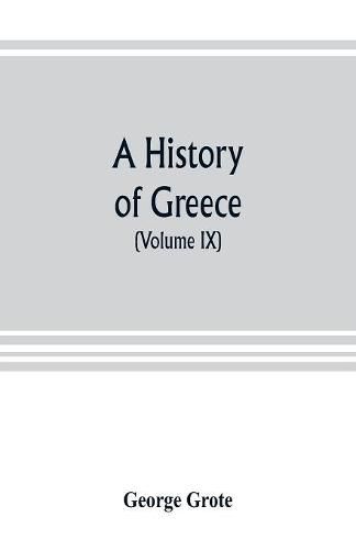 A history of Greece; from the earliest period to the close of the generation contemporary with Alexander the Great (Volume IX)