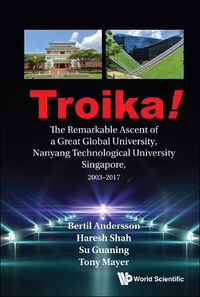 Cover image for Troika!: The Remarkable Ascent Of A Great Global University, Nanyang Technological University Singapore, 2003-2017