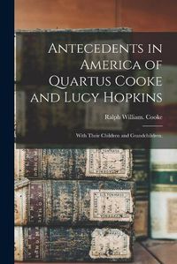 Cover image for Antecedents in America of Quartus Cooke and Lucy Hopkins; With Their Children and Grandchildren.