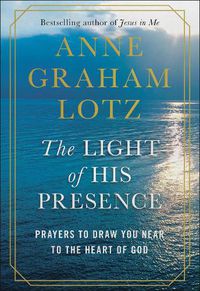 Cover image for The Light of His Presence: Prayers to Draw You Near to the Heart of God